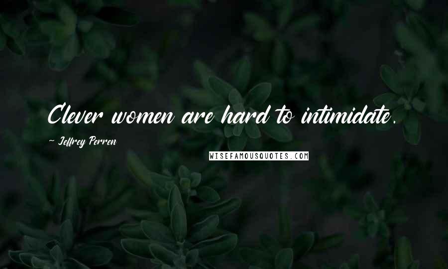 Jeffrey Perren Quotes: Clever women are hard to intimidate.