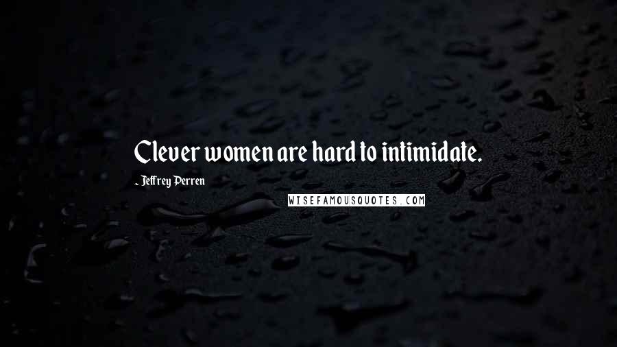 Jeffrey Perren Quotes: Clever women are hard to intimidate.