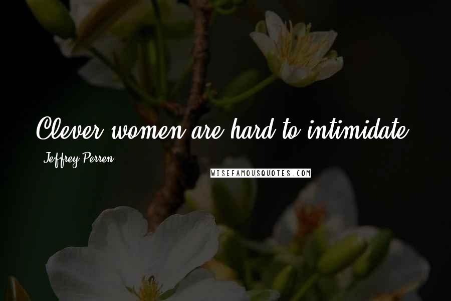 Jeffrey Perren Quotes: Clever women are hard to intimidate.