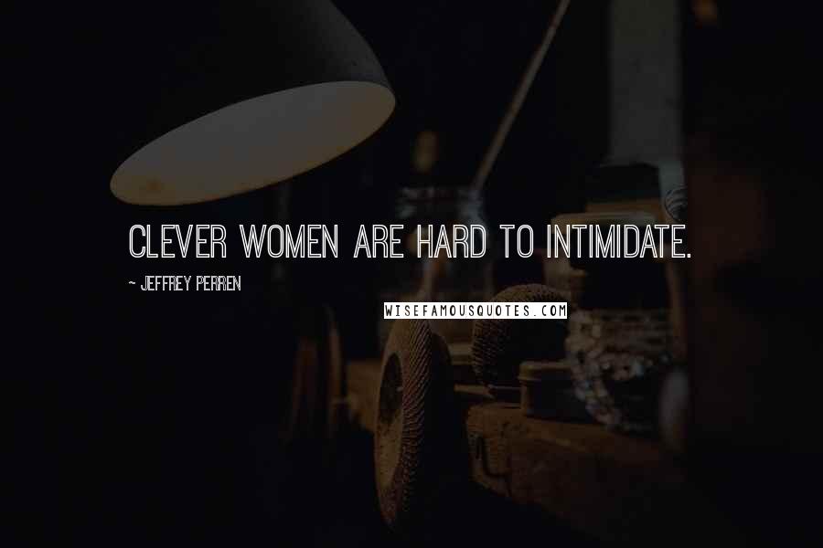 Jeffrey Perren Quotes: Clever women are hard to intimidate.