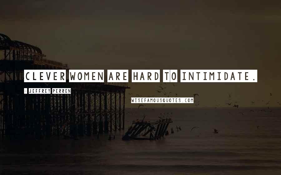 Jeffrey Perren Quotes: Clever women are hard to intimidate.