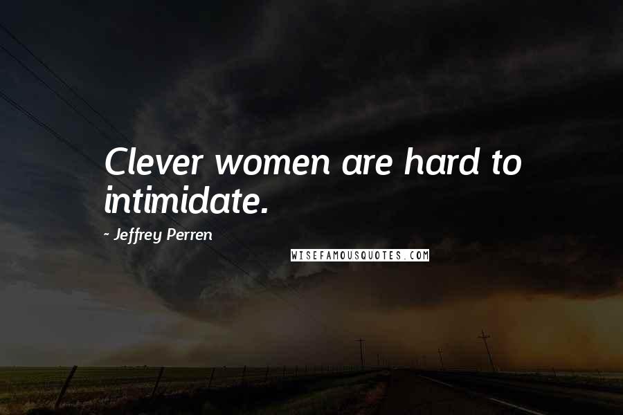 Jeffrey Perren Quotes: Clever women are hard to intimidate.