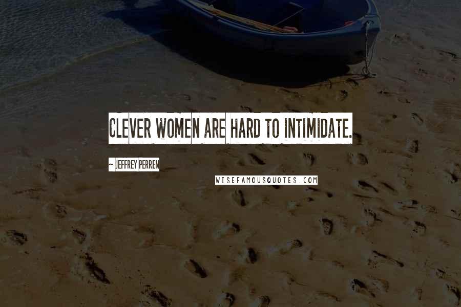 Jeffrey Perren Quotes: Clever women are hard to intimidate.