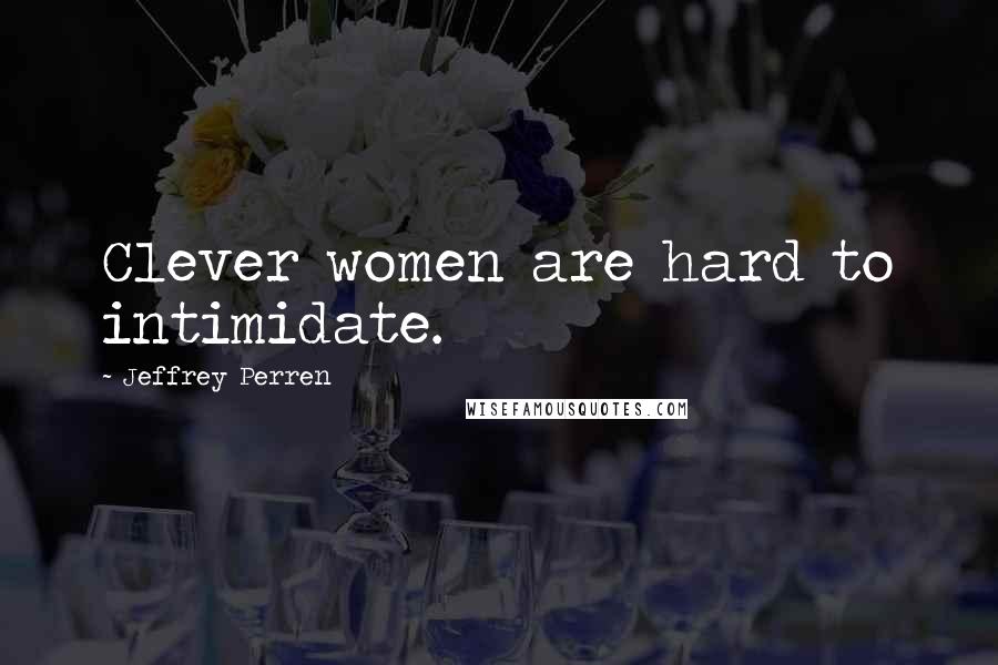 Jeffrey Perren Quotes: Clever women are hard to intimidate.