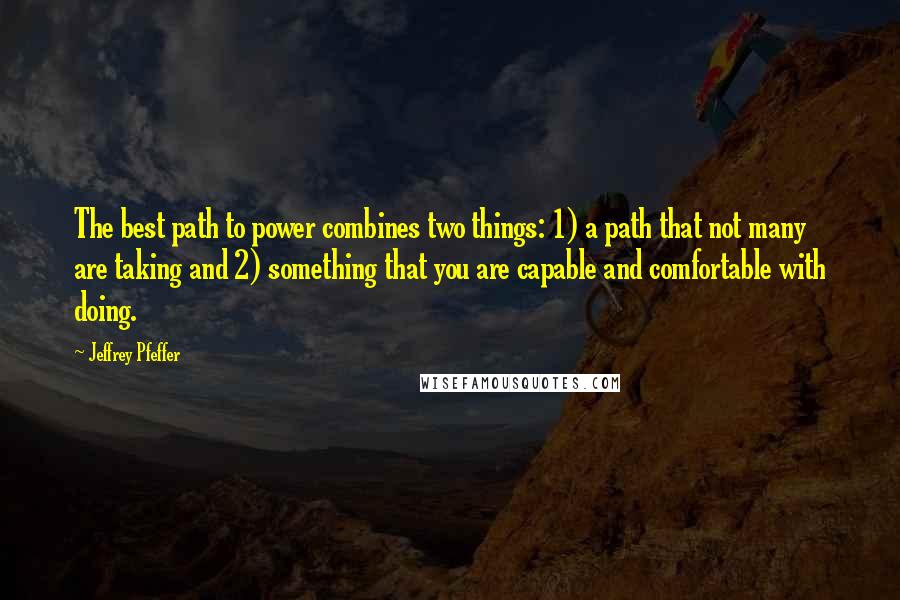 Jeffrey Pfeffer Quotes: The best path to power combines two things: 1) a path that not many are taking and 2) something that you are capable and comfortable with doing.