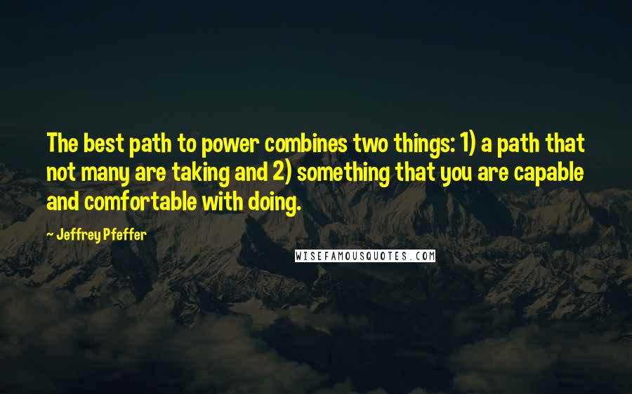 Jeffrey Pfeffer Quotes: The best path to power combines two things: 1) a path that not many are taking and 2) something that you are capable and comfortable with doing.