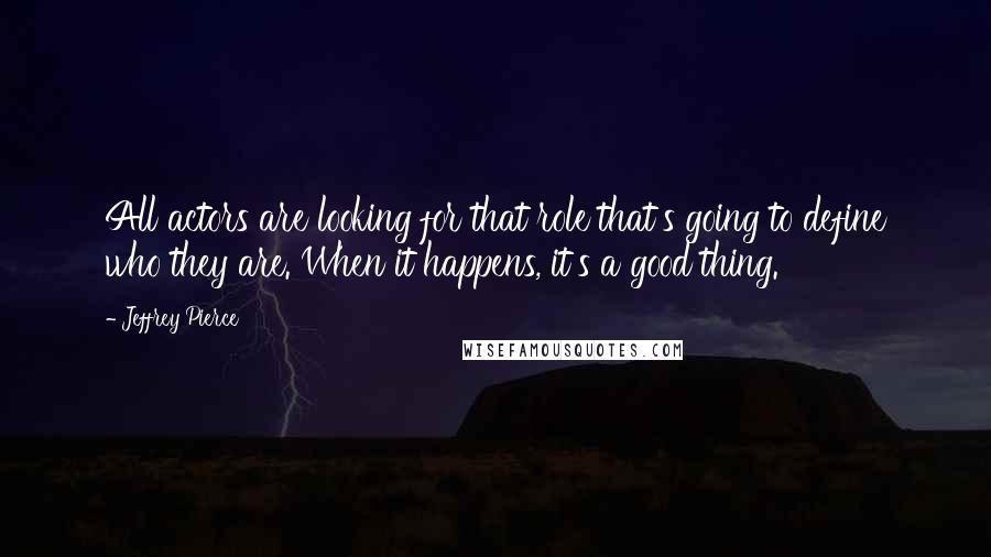 Jeffrey Pierce Quotes: All actors are looking for that role that's going to define who they are. When it happens, it's a good thing.