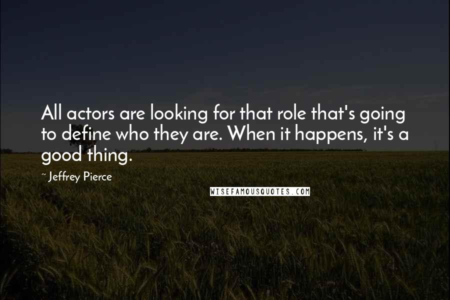 Jeffrey Pierce Quotes: All actors are looking for that role that's going to define who they are. When it happens, it's a good thing.
