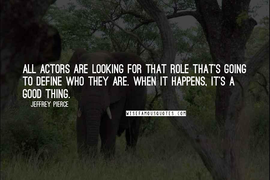 Jeffrey Pierce Quotes: All actors are looking for that role that's going to define who they are. When it happens, it's a good thing.