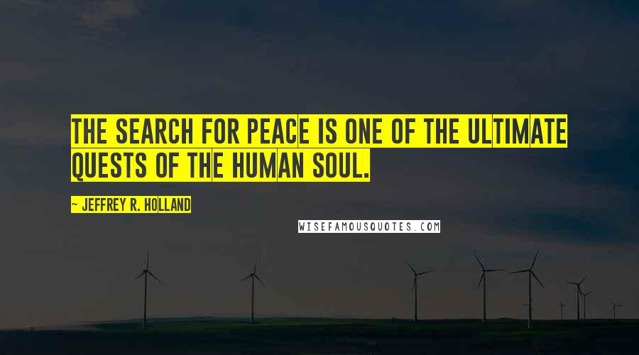 Jeffrey R. Holland Quotes: The search for peace is one of the ultimate quests of the human soul.