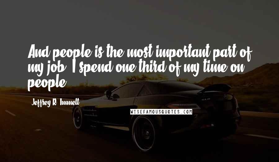 Jeffrey R. Immelt Quotes: And people is the most important part of my job. I spend one third of my time on people.