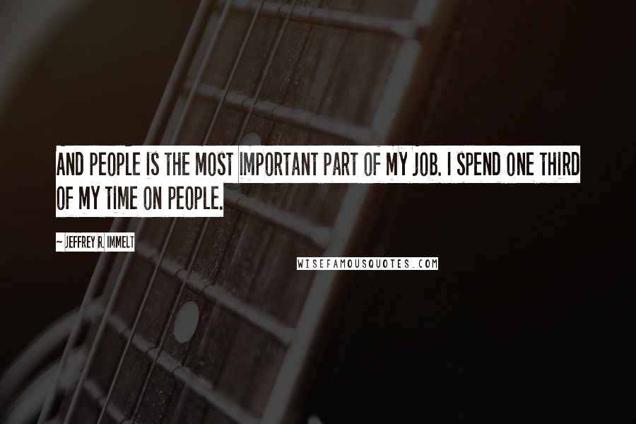 Jeffrey R. Immelt Quotes: And people is the most important part of my job. I spend one third of my time on people.