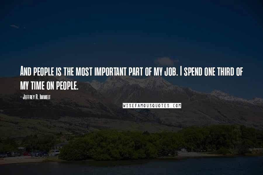 Jeffrey R. Immelt Quotes: And people is the most important part of my job. I spend one third of my time on people.