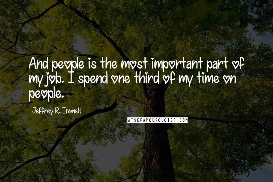Jeffrey R. Immelt Quotes: And people is the most important part of my job. I spend one third of my time on people.