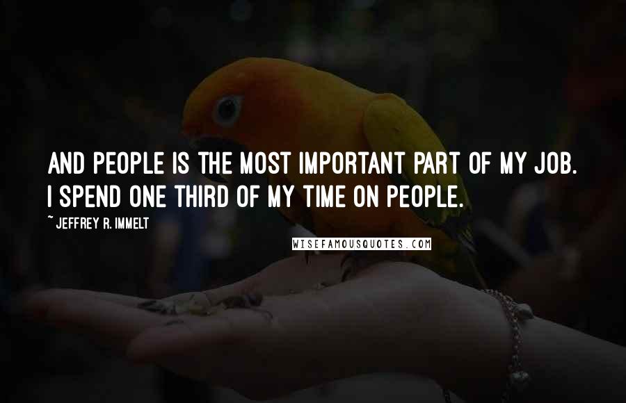 Jeffrey R. Immelt Quotes: And people is the most important part of my job. I spend one third of my time on people.