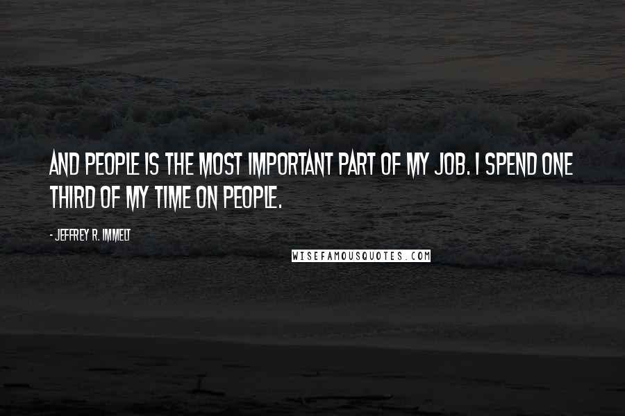 Jeffrey R. Immelt Quotes: And people is the most important part of my job. I spend one third of my time on people.