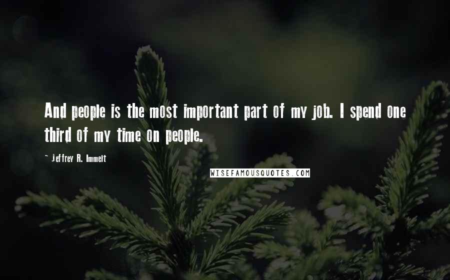 Jeffrey R. Immelt Quotes: And people is the most important part of my job. I spend one third of my time on people.