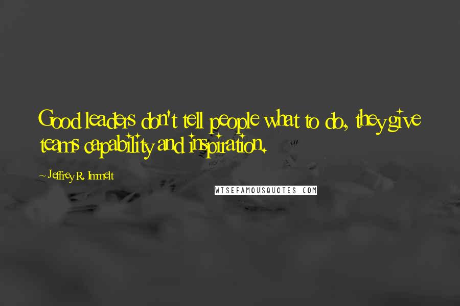 Jeffrey R. Immelt Quotes: Good leaders don't tell people what to do, they give teams capability and inspiration.