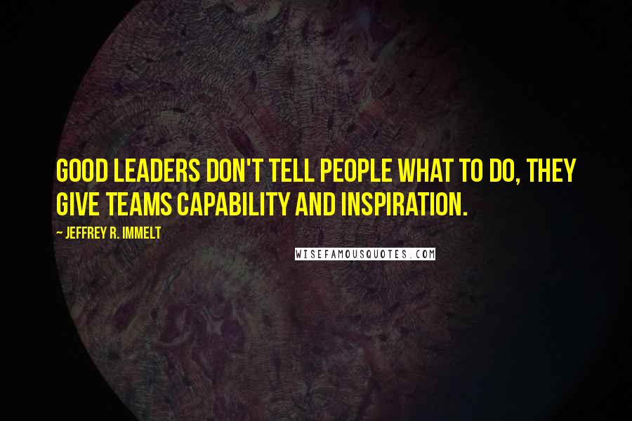 Jeffrey R. Immelt Quotes: Good leaders don't tell people what to do, they give teams capability and inspiration.