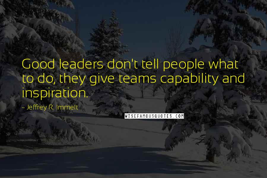 Jeffrey R. Immelt Quotes: Good leaders don't tell people what to do, they give teams capability and inspiration.