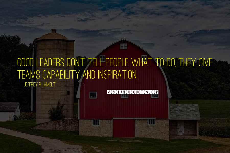 Jeffrey R. Immelt Quotes: Good leaders don't tell people what to do, they give teams capability and inspiration.