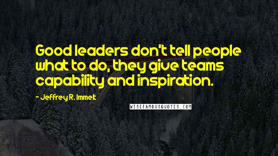 Jeffrey R. Immelt Quotes: Good leaders don't tell people what to do, they give teams capability and inspiration.