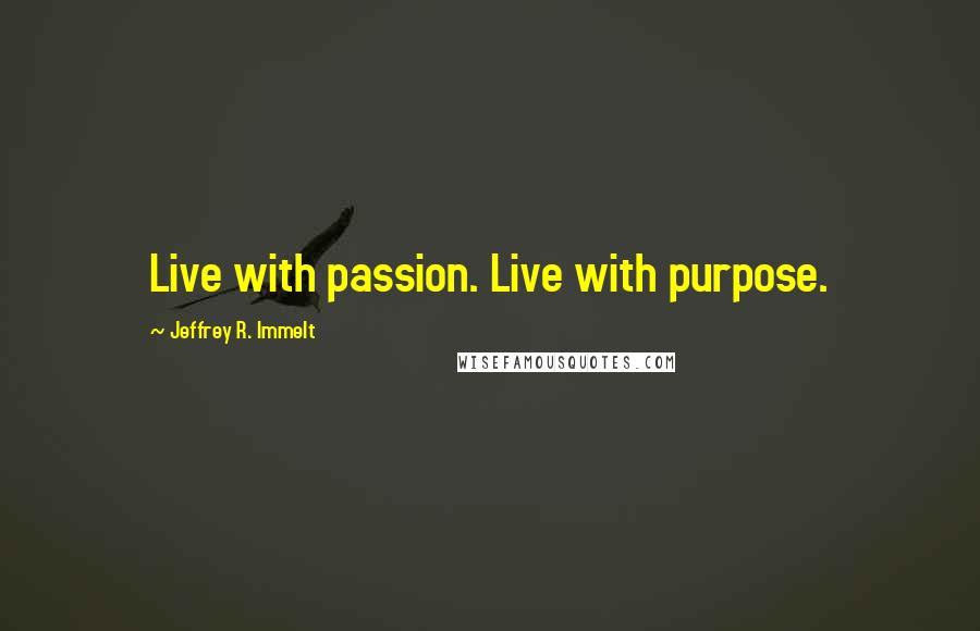 Jeffrey R. Immelt Quotes: Live with passion. Live with purpose.