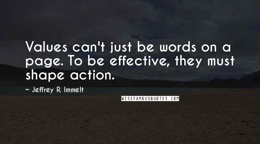 Jeffrey R. Immelt Quotes: Values can't just be words on a page. To be effective, they must shape action.