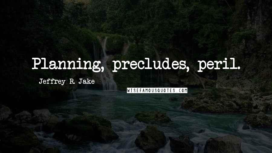 Jeffrey R. Jake Quotes: Planning, precludes, peril.