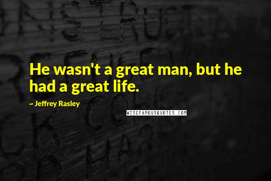 Jeffrey Rasley Quotes: He wasn't a great man, but he had a great life.