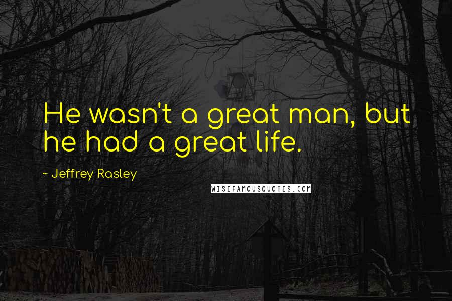 Jeffrey Rasley Quotes: He wasn't a great man, but he had a great life.