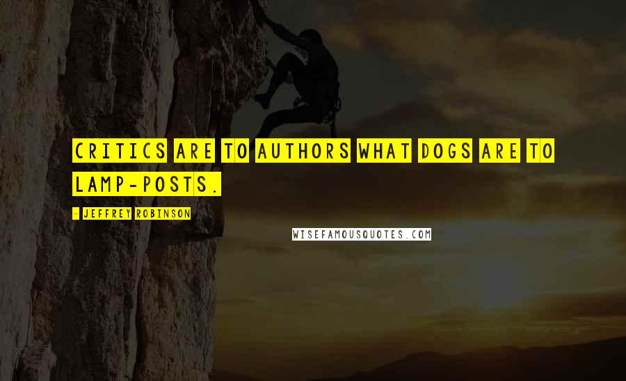 Jeffrey Robinson Quotes: Critics are to authors what dogs are to lamp-posts.