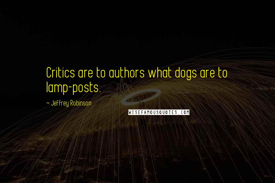 Jeffrey Robinson Quotes: Critics are to authors what dogs are to lamp-posts.