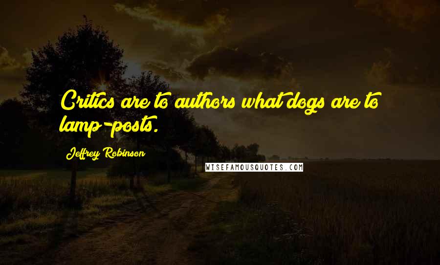 Jeffrey Robinson Quotes: Critics are to authors what dogs are to lamp-posts.