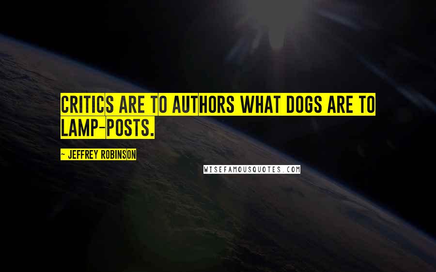 Jeffrey Robinson Quotes: Critics are to authors what dogs are to lamp-posts.