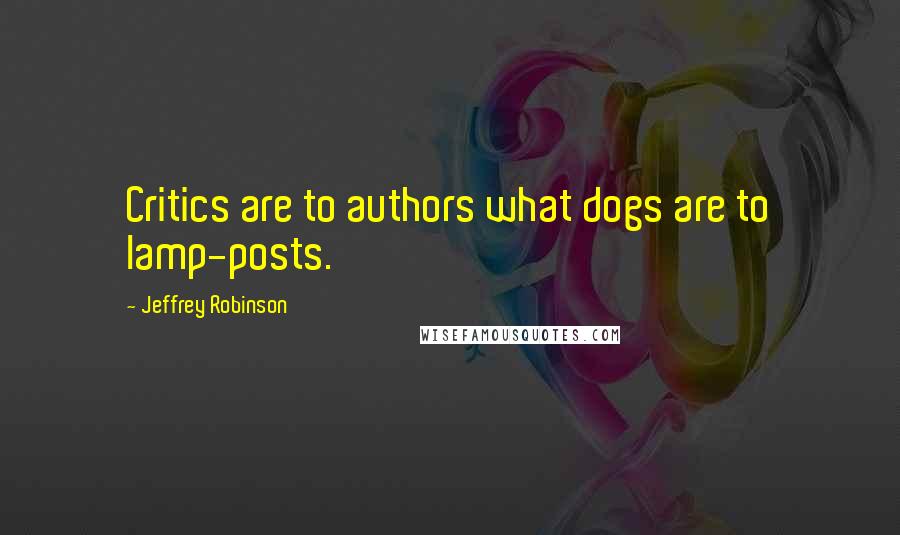 Jeffrey Robinson Quotes: Critics are to authors what dogs are to lamp-posts.