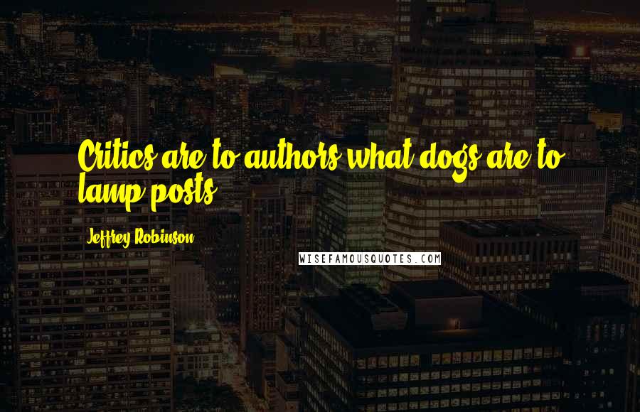 Jeffrey Robinson Quotes: Critics are to authors what dogs are to lamp-posts.