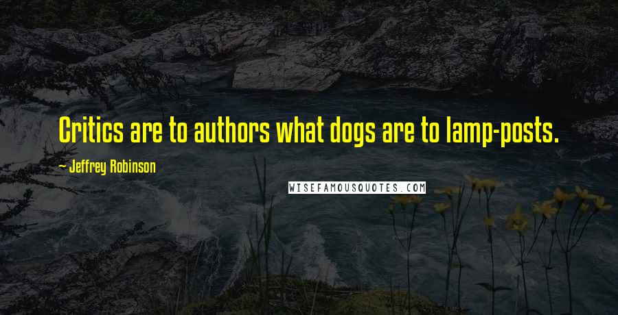 Jeffrey Robinson Quotes: Critics are to authors what dogs are to lamp-posts.