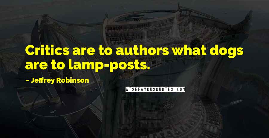 Jeffrey Robinson Quotes: Critics are to authors what dogs are to lamp-posts.
