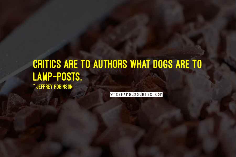 Jeffrey Robinson Quotes: Critics are to authors what dogs are to lamp-posts.