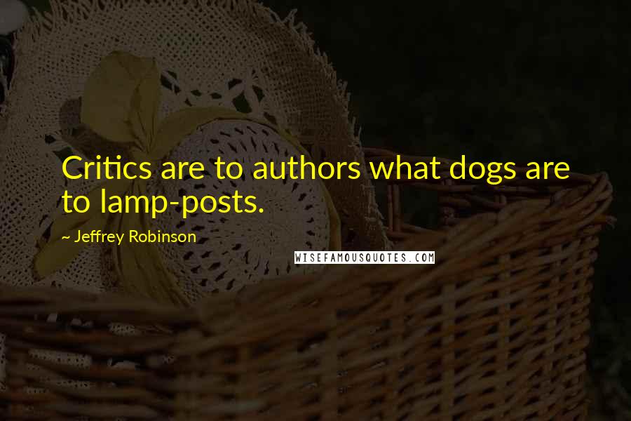 Jeffrey Robinson Quotes: Critics are to authors what dogs are to lamp-posts.