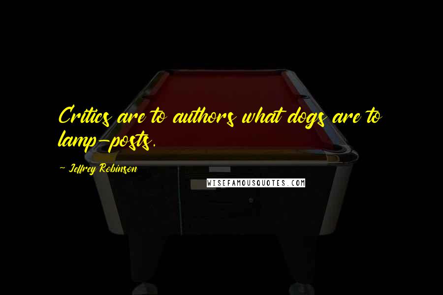 Jeffrey Robinson Quotes: Critics are to authors what dogs are to lamp-posts.