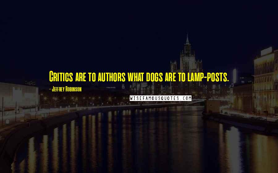 Jeffrey Robinson Quotes: Critics are to authors what dogs are to lamp-posts.