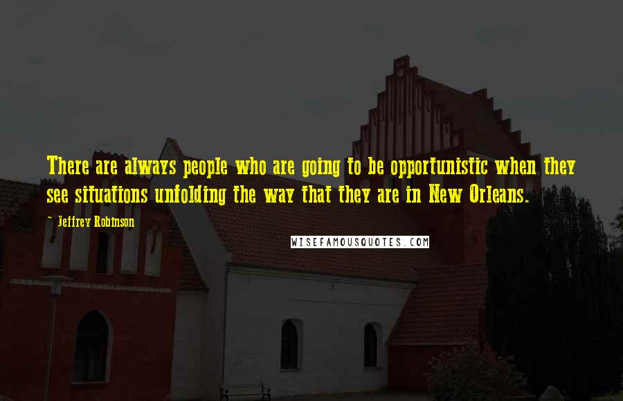Jeffrey Robinson Quotes: There are always people who are going to be opportunistic when they see situations unfolding the way that they are in New Orleans.