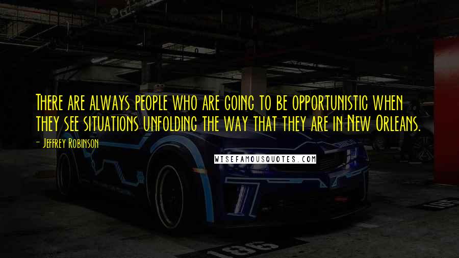 Jeffrey Robinson Quotes: There are always people who are going to be opportunistic when they see situations unfolding the way that they are in New Orleans.