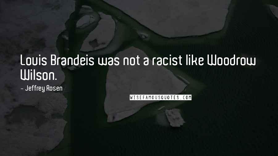 Jeffrey Rosen Quotes: Louis Brandeis was not a racist like Woodrow Wilson.