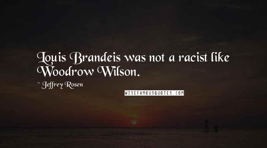 Jeffrey Rosen Quotes: Louis Brandeis was not a racist like Woodrow Wilson.