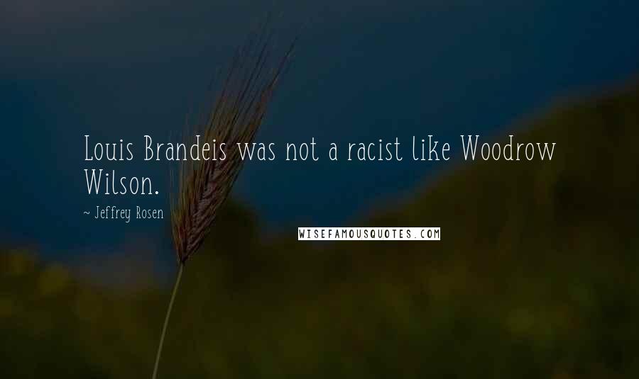 Jeffrey Rosen Quotes: Louis Brandeis was not a racist like Woodrow Wilson.