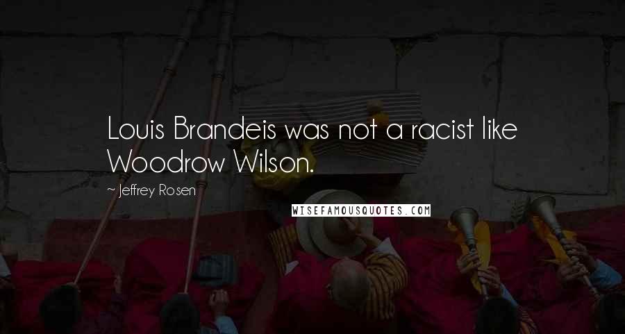 Jeffrey Rosen Quotes: Louis Brandeis was not a racist like Woodrow Wilson.