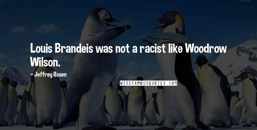 Jeffrey Rosen Quotes: Louis Brandeis was not a racist like Woodrow Wilson.
